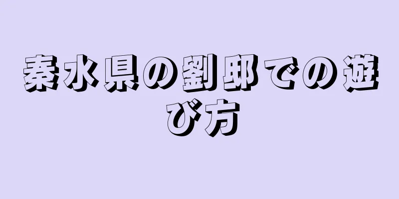 秦水県の劉邸での遊び方
