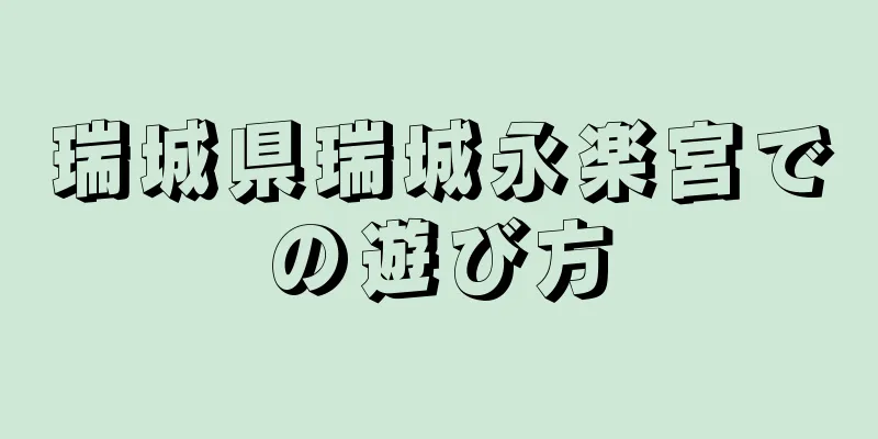 瑞城県瑞城永楽宮での遊び方