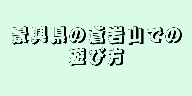 景興県の蒼岩山での遊び方