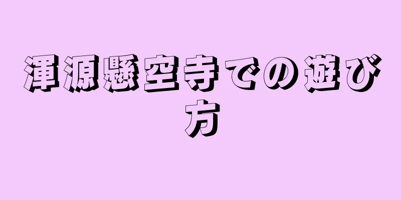 渾源懸空寺での遊び方