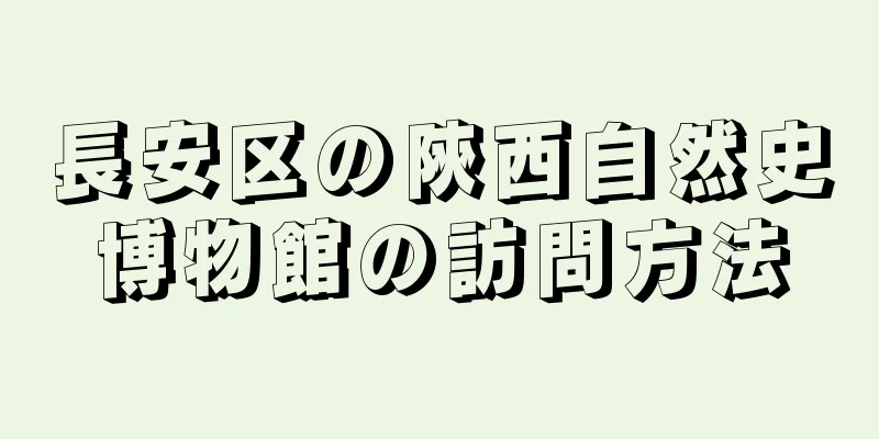 長安区の陝西自然史博物館の訪問方法