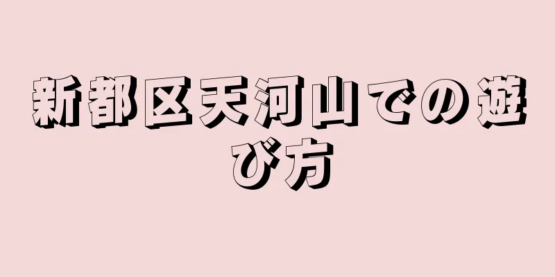 新都区天河山での遊び方