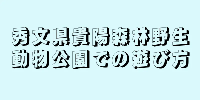 秀文県貴陽森林野生動物公園での遊び方