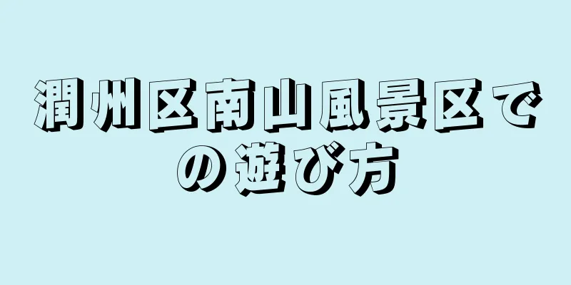 潤州区南山風景区での遊び方