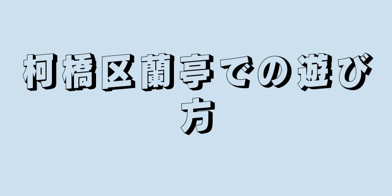 柯橋区蘭亭での遊び方