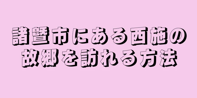 諸曁市にある西施の故郷を訪れる方法