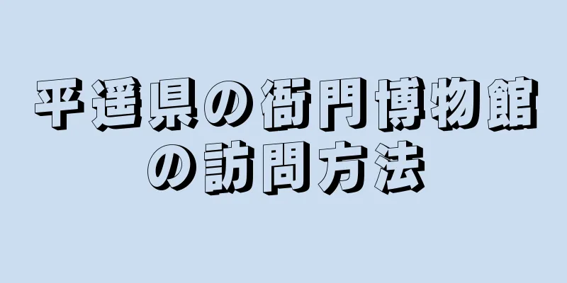 平遥県の衙門博物館の訪問方法