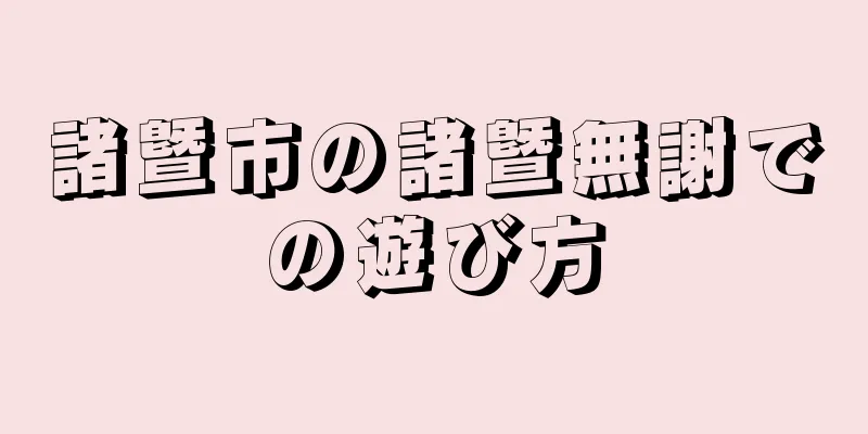 諸曁市の諸曁無謝での遊び方