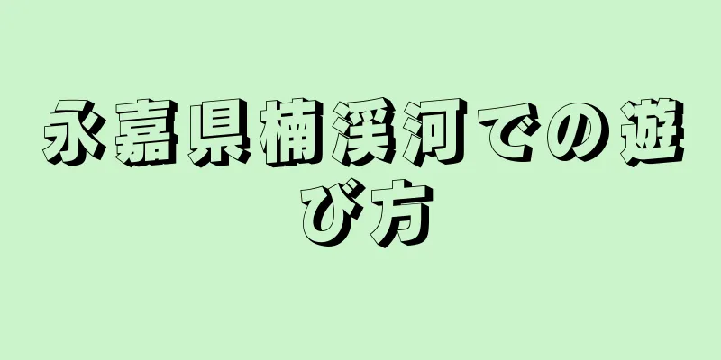 永嘉県楠渓河での遊び方