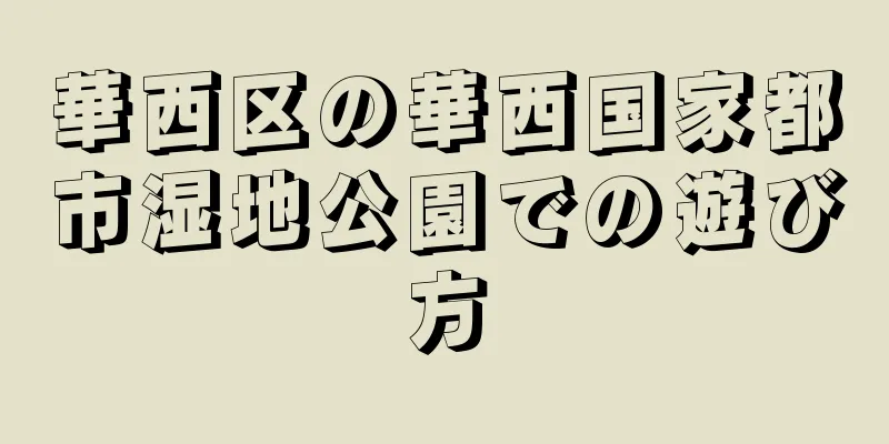 華西区の華西国家都市湿地公園での遊び方