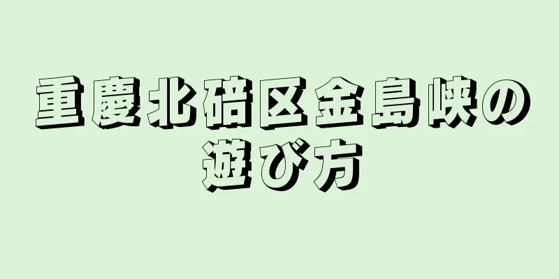 重慶北碚区金島峡の遊び方
