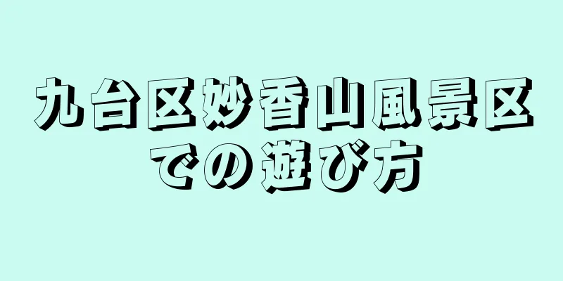 九台区妙香山風景区での遊び方