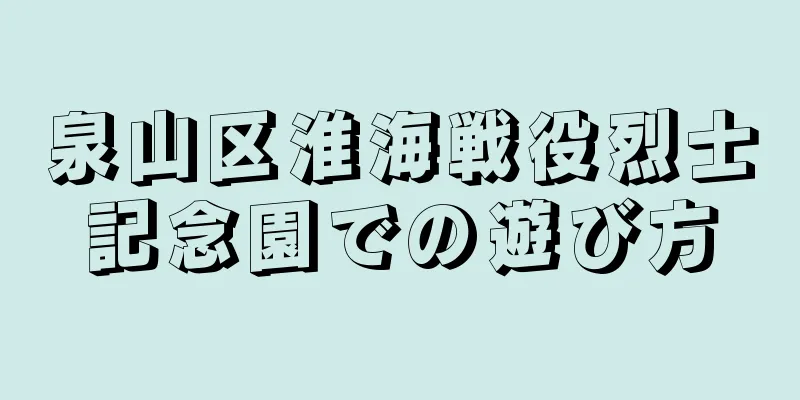 泉山区淮海戦役烈士記念園での遊び方