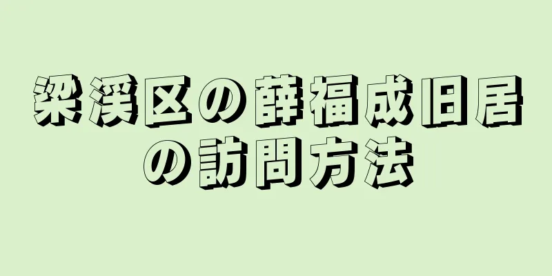 梁渓区の薛福成旧居の訪問方法