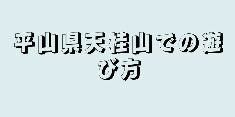 平山県天桂山での遊び方