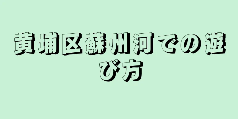 黄埔区蘇州河での遊び方
