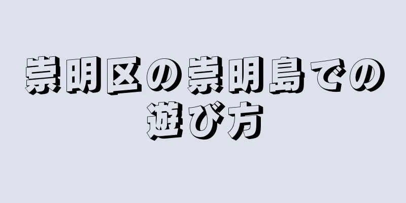崇明区の崇明島での遊び方