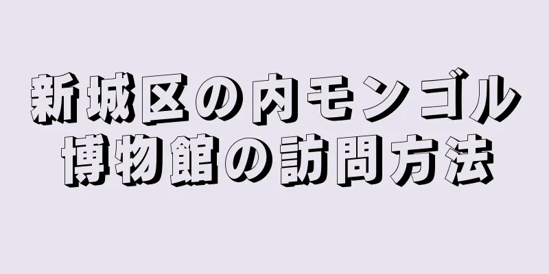 新城区の内モンゴル博物館の訪問方法