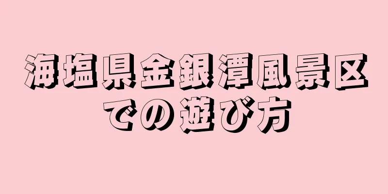 海塩県金銀潭風景区での遊び方