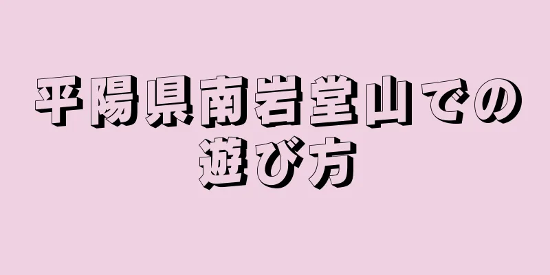 平陽県南岩堂山での遊び方