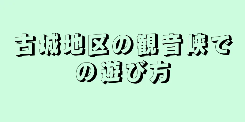 古城地区の観音峡での遊び方