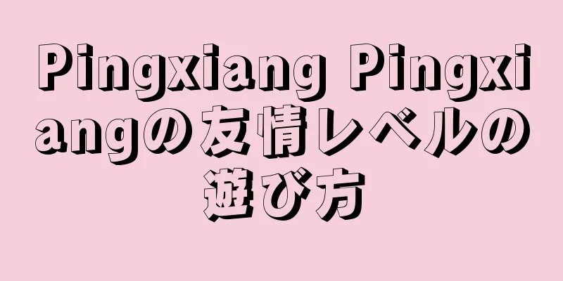 Pingxiang Pingxiangの友情レベルの遊び方
