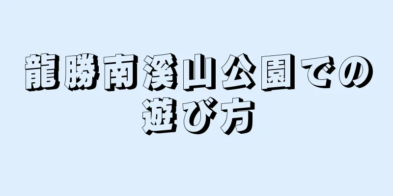 龍勝南溪山公園での遊び方