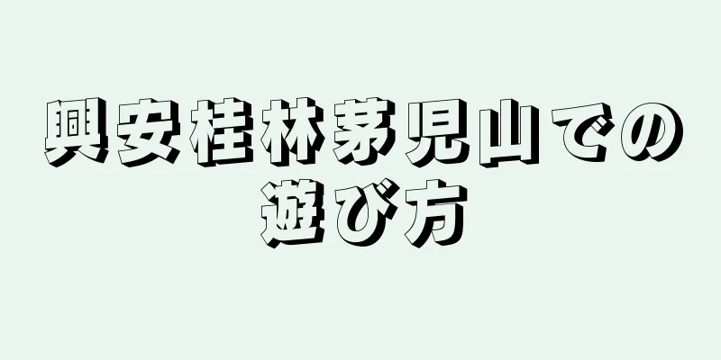 興安桂林茅児山での遊び方