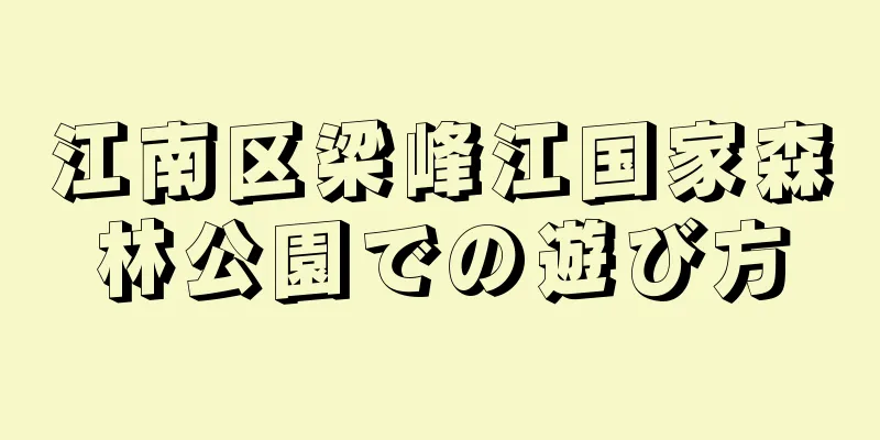 江南区梁峰江国家森林公園での遊び方