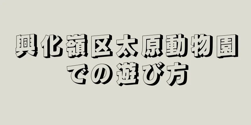 興化嶺区太原動物園での遊び方