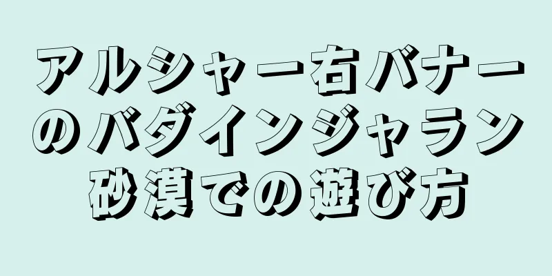 アルシャー右バナーのバダインジャラン砂漠での遊び方