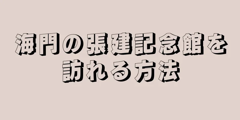 海門の張建記念館を訪れる方法