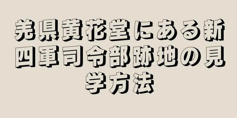 羌県黄花堂にある新四軍司令部跡地の見学方法