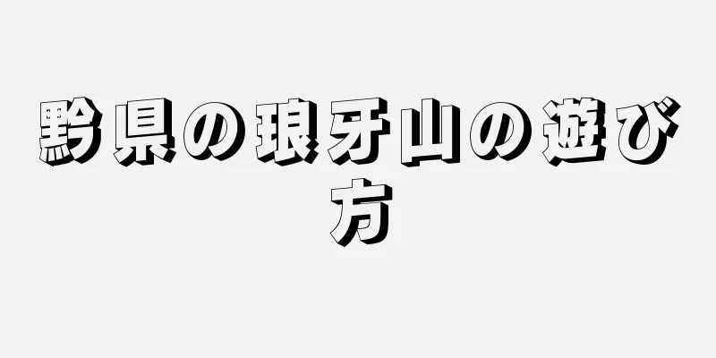 黔県の琅牙山の遊び方