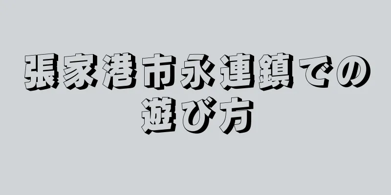 張家港市永連鎮での遊び方