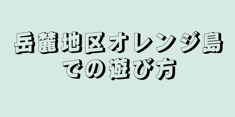 岳麓地区オレンジ島での遊び方