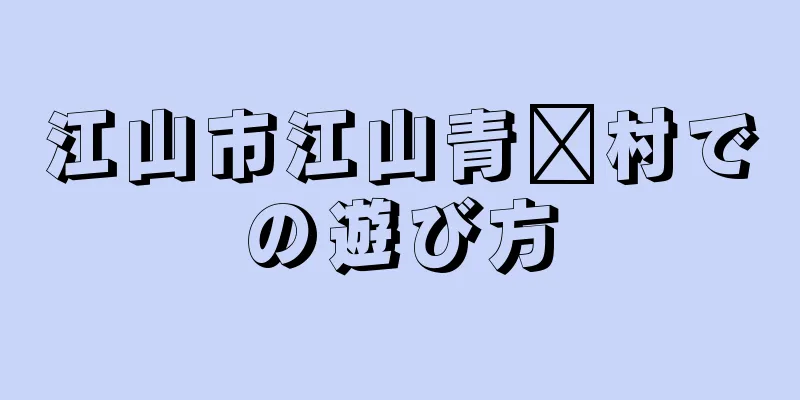 江山市江山青阳村での遊び方