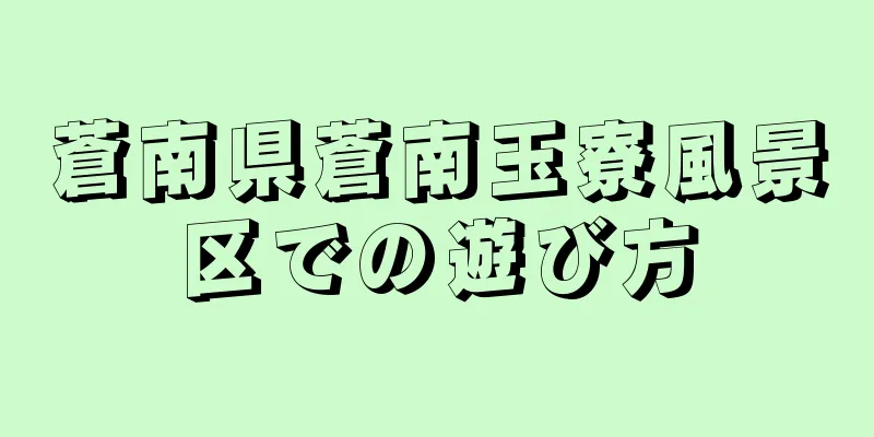 蒼南県蒼南玉寮風景区での遊び方