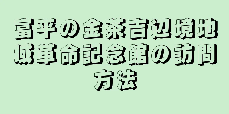 富平の金茶吉辺境地域革命記念館の訪問方法