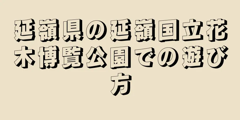 延嶺県の延嶺国立花木博覧公園での遊び方