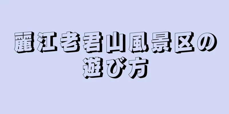 麗江老君山風景区の遊び方