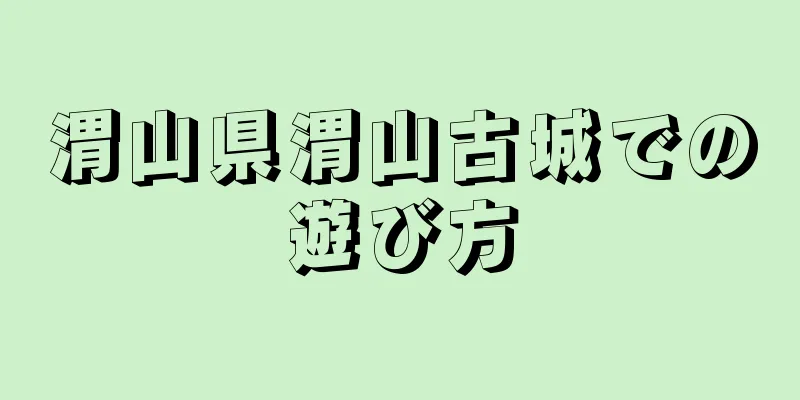 渭山県渭山古城での遊び方