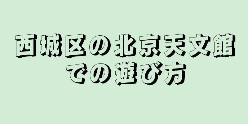 西城区の北京天文館での遊び方