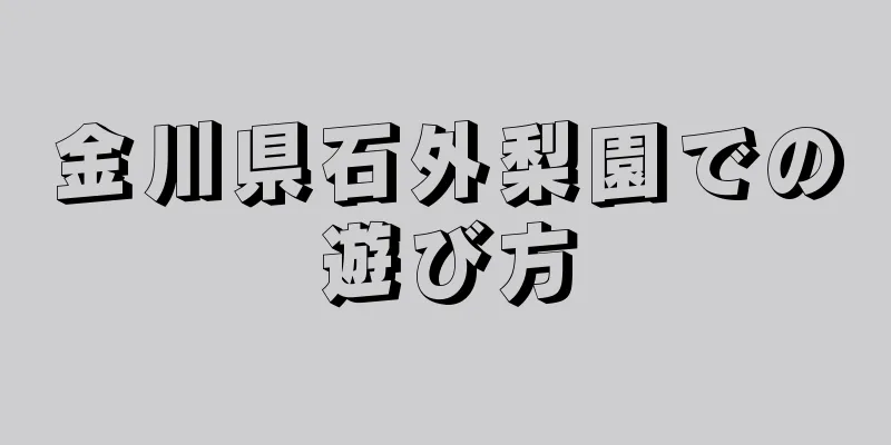 金川県石外梨園での遊び方