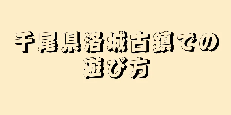 千尾県洛城古鎮での遊び方