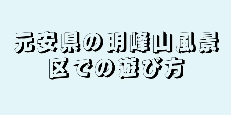 元安県の明峰山風景区での遊び方