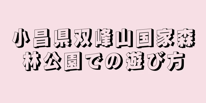 小昌県双峰山国家森林公園での遊び方