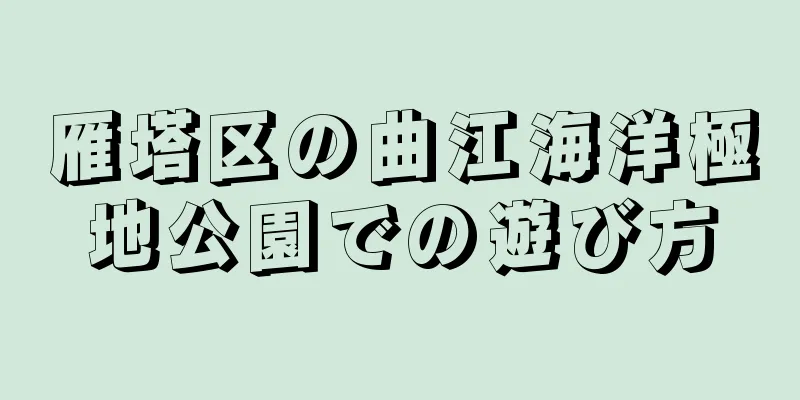 雁塔区の曲江海洋極地公園での遊び方