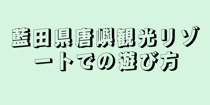 藍田県唐嶼観光リゾートでの遊び方
