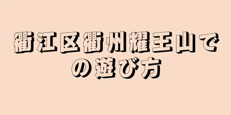 衢江区衢州耀王山での遊び方